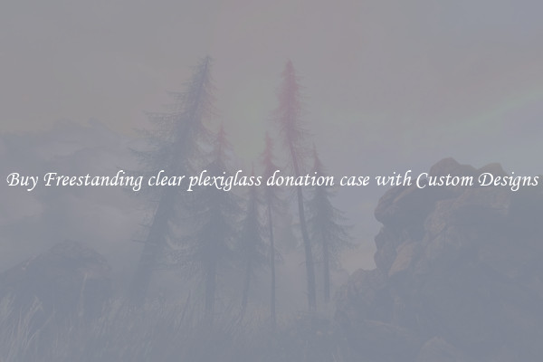 Buy Freestanding clear plexiglass donation case with Custom Designs