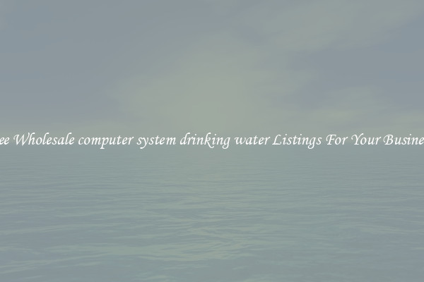 See Wholesale computer system drinking water Listings For Your Business