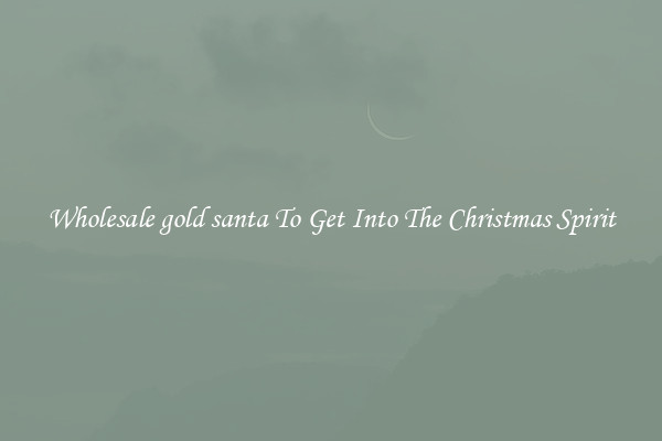 Wholesale gold santa To Get Into The Christmas Spirit