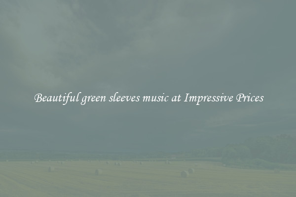 Beautiful green sleeves music at Impressive Prices