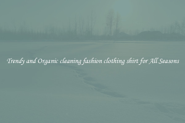 Trendy and Organic cleaning fashion clothing shirt for All Seasons