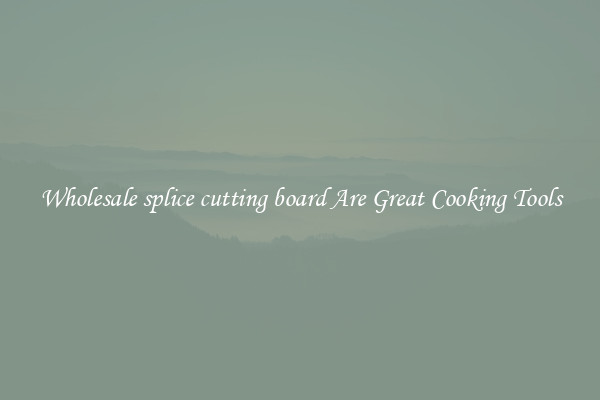 Wholesale splice cutting board Are Great Cooking Tools