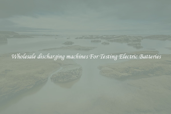 Wholesale discharging machines For Testing Electric Batteries