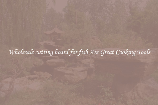 Wholesale cutting board for fish Are Great Cooking Tools