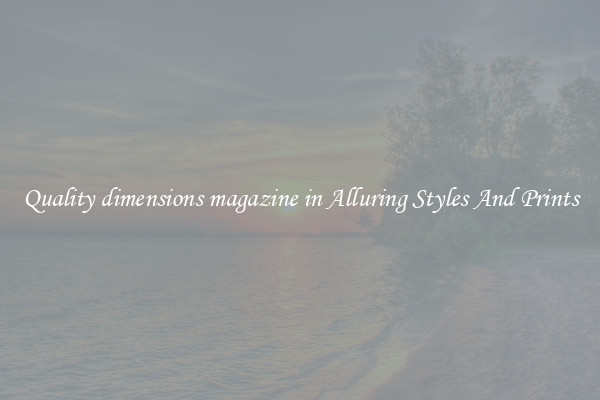 Quality dimensions magazine in Alluring Styles And Prints