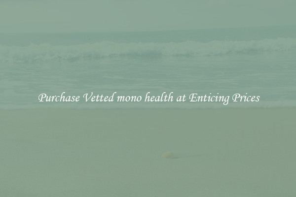 Purchase Vetted mono health at Enticing Prices