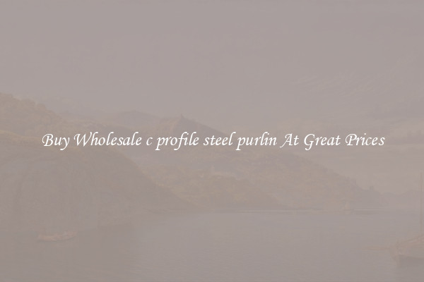 Buy Wholesale c profile steel purlin At Great Prices