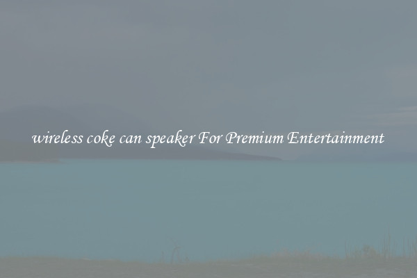 wireless coke can speaker For Premium Entertainment 