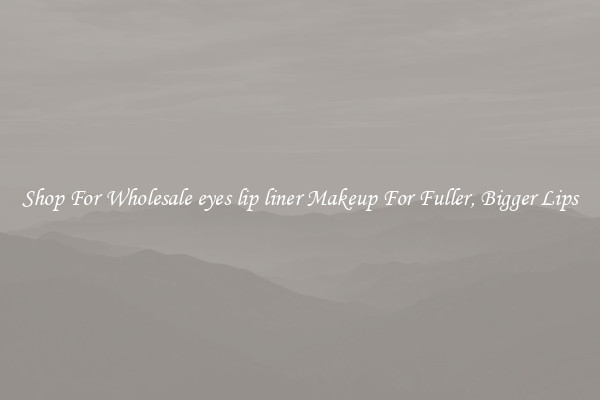 Shop For Wholesale eyes lip liner Makeup For Fuller, Bigger Lips