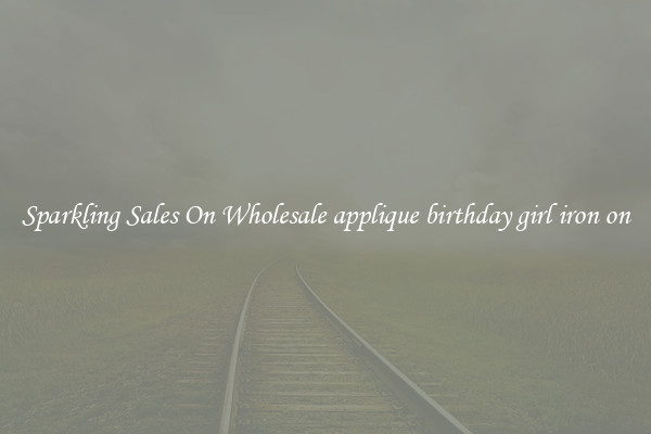 Sparkling Sales On Wholesale applique birthday girl iron on