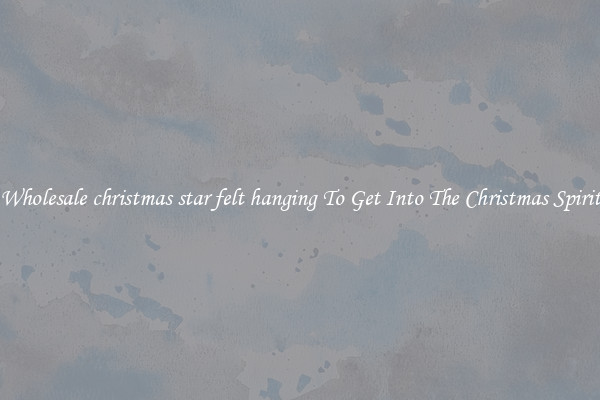 Wholesale christmas star felt hanging To Get Into The Christmas Spirit