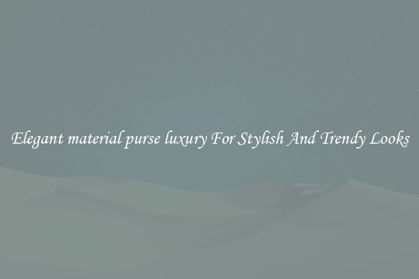 Elegant material purse luxury For Stylish And Trendy Looks