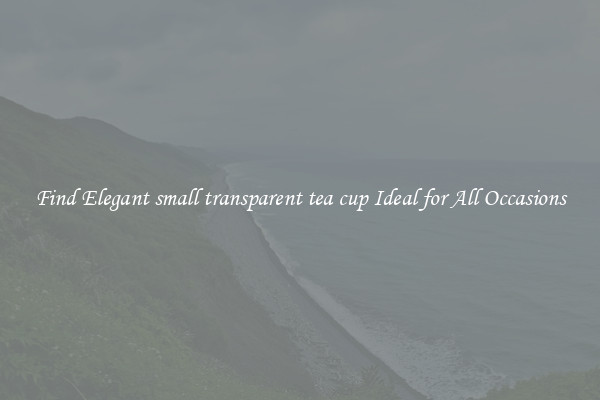 Find Elegant small transparent tea cup Ideal for All Occasions