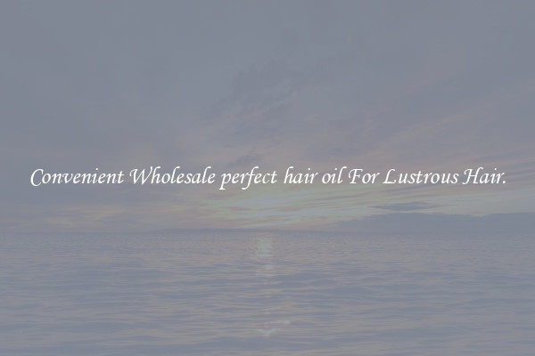 Convenient Wholesale perfect hair oil For Lustrous Hair.