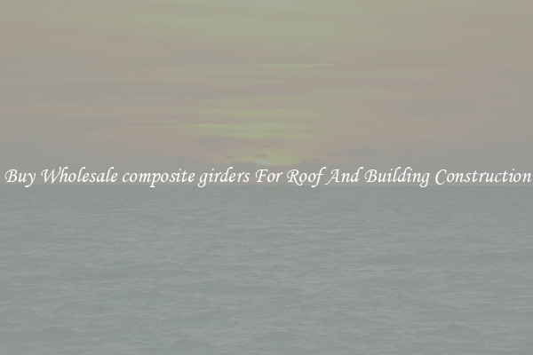 Buy Wholesale composite girders For Roof And Building Construction