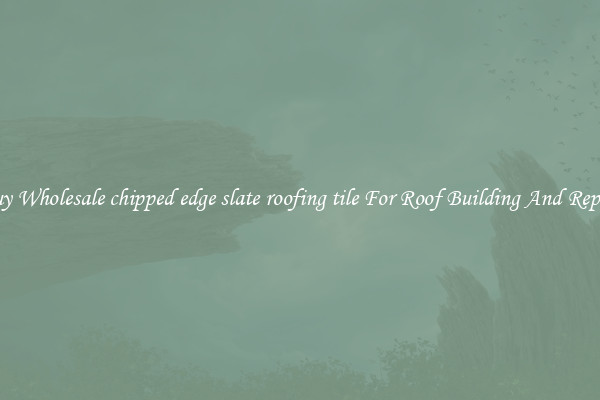 Buy Wholesale chipped edge slate roofing tile For Roof Building And Repair