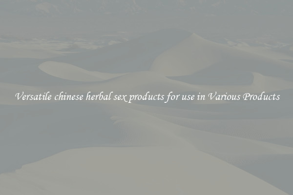 Versatile chinese herbal sex products for use in Various Products