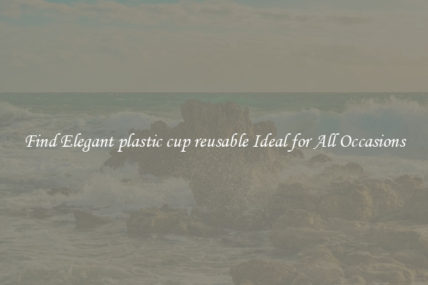 Find Elegant plastic cup reusable Ideal for All Occasions