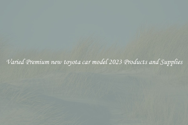 Varied Premium new toyota car model 2023 Products and Supplies