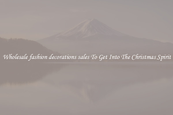 Wholesale fashion decorations sales To Get Into The Christmas Spirit