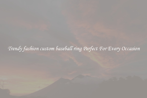 Trendy fashion custom baseball ring Perfect For Every Occasion