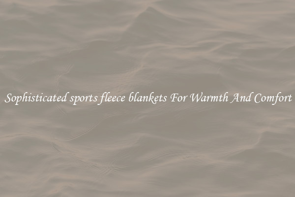 Sophisticated sports fleece blankets For Warmth And Comfort