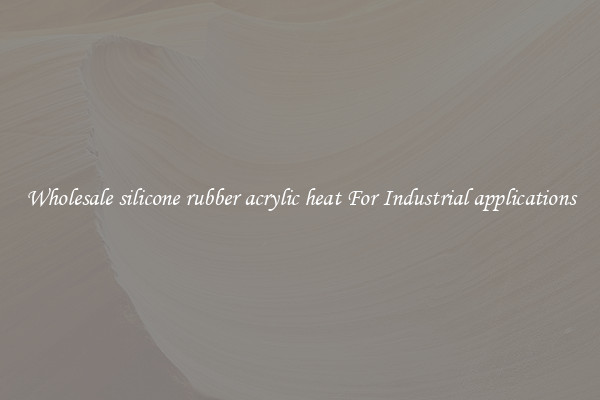 Wholesale silicone rubber acrylic heat For Industrial applications