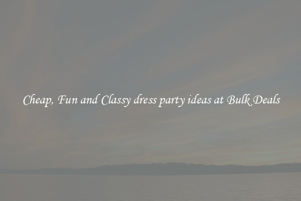 Cheap, Fun and Classy dress party ideas at Bulk Deals