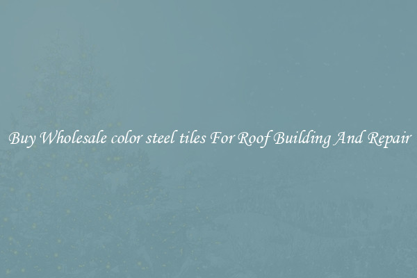 Buy Wholesale color steel tiles For Roof Building And Repair