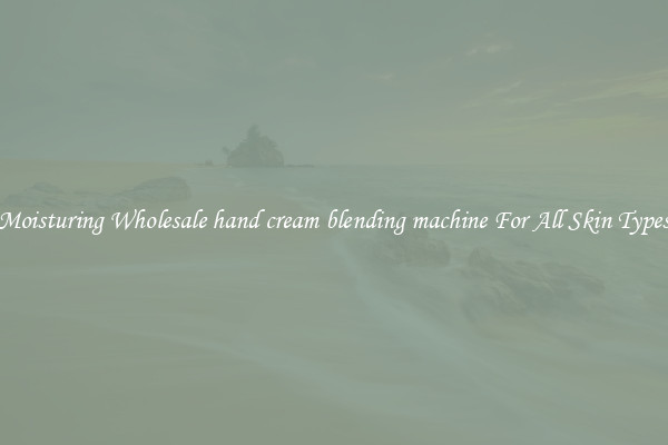 Moisturing Wholesale hand cream blending machine For All Skin Types