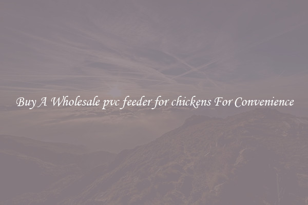 Buy A Wholesale pvc feeder for chickens For Convenience