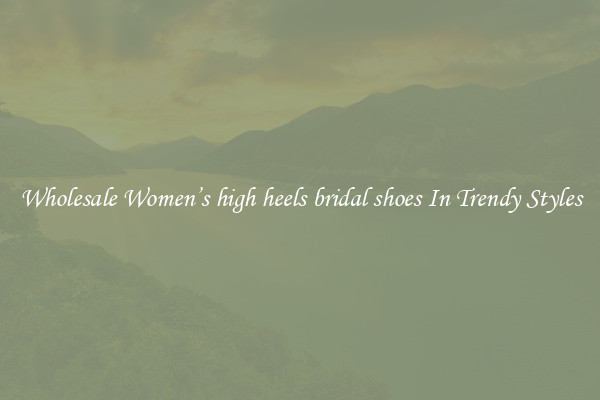 Wholesale Women’s high heels bridal shoes In Trendy Styles