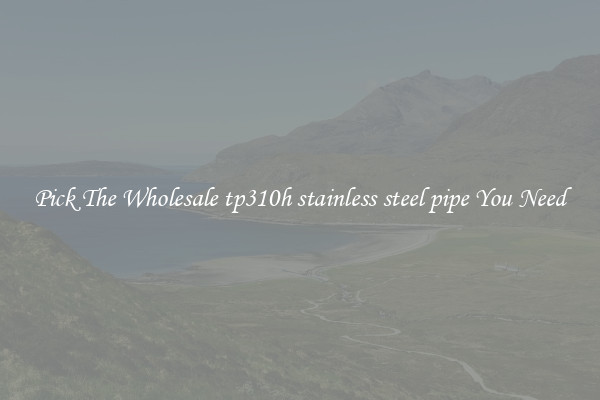 Pick The Wholesale tp310h stainless steel pipe You Need