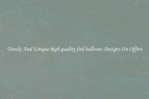 Trendy And Unique high quality foil balloons Designs On Offers