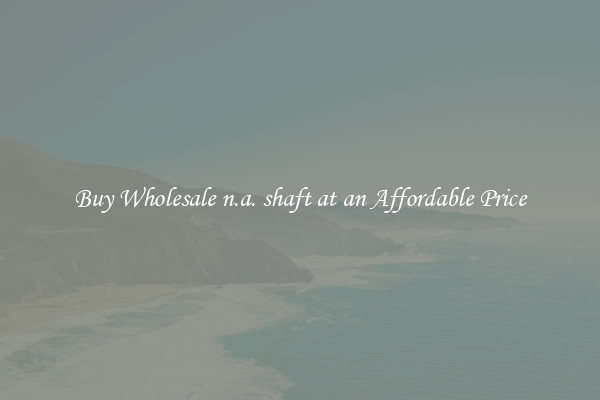 Buy Wholesale n.a. shaft at an Affordable Price