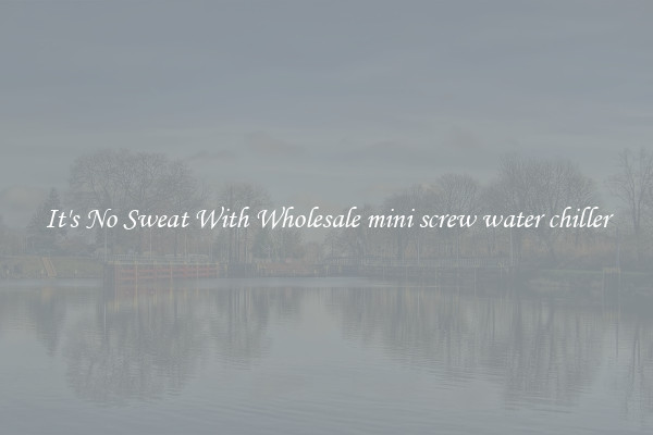 It's No Sweat With Wholesale mini screw water chiller
