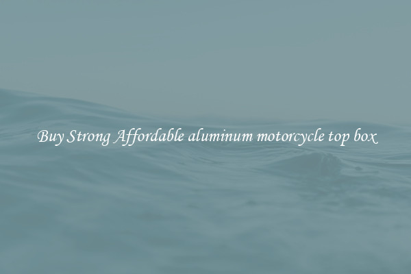 Buy Strong Affordable aluminum motorcycle top box