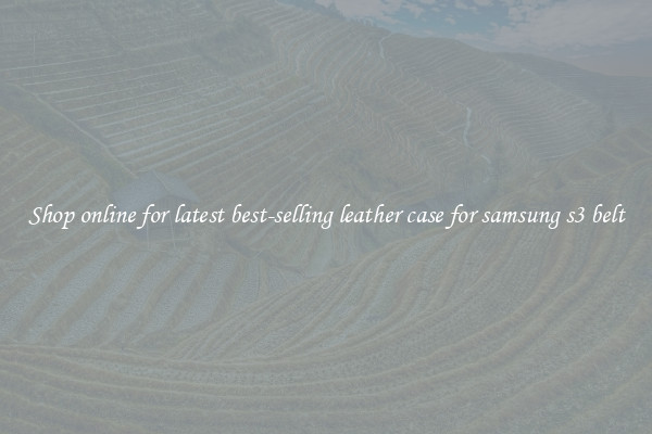 Shop online for latest best-selling leather case for samsung s3 belt