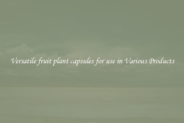 Versatile fruit plant capsules for use in Various Products