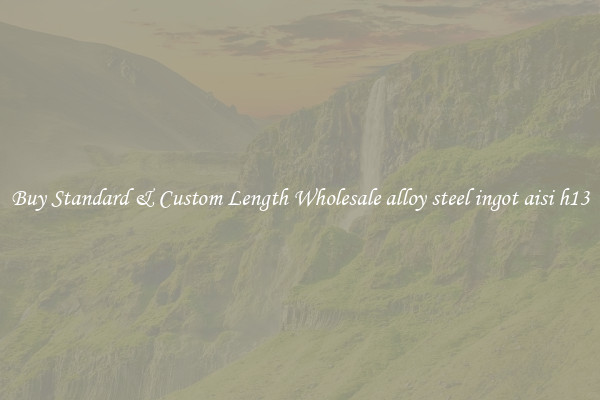 Buy Standard & Custom Length Wholesale alloy steel ingot aisi h13