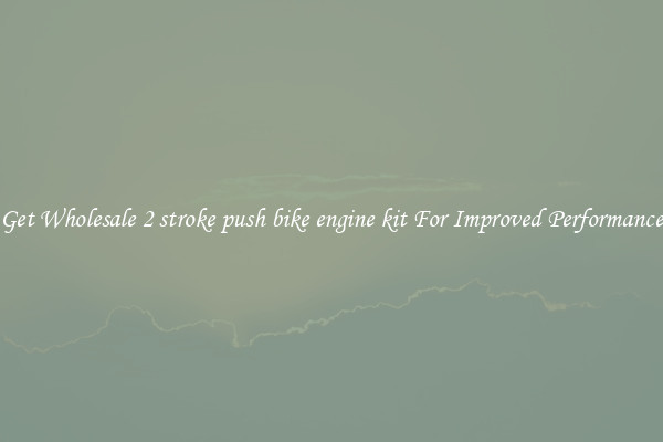 Get Wholesale 2 stroke push bike engine kit For Improved Performance