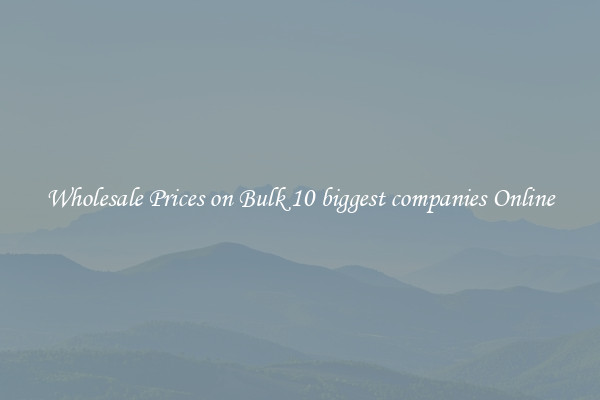 Wholesale Prices on Bulk 10 biggest companies Online