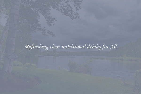Refreshing clear nutritional drinks for All