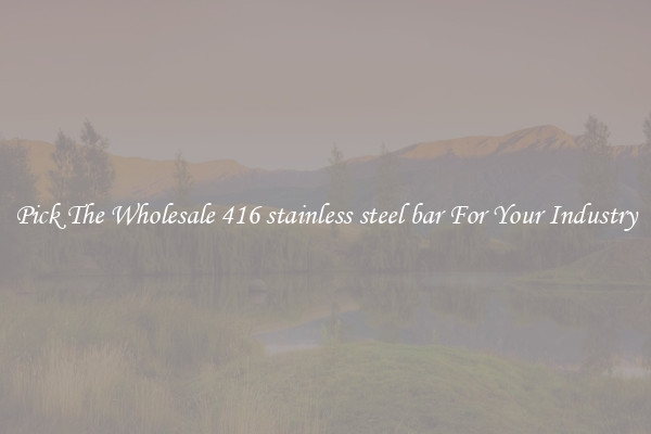Pick The Wholesale 416 stainless steel bar For Your Industry