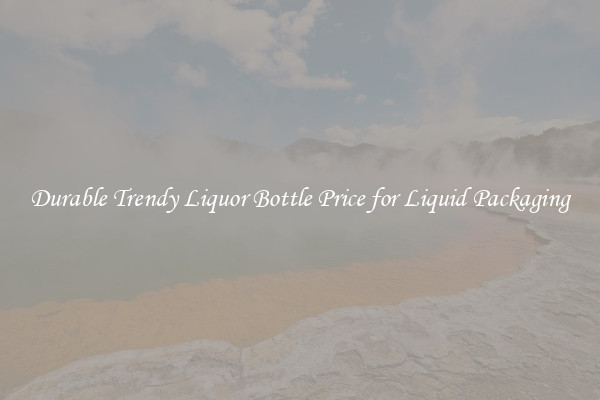 Durable Trendy Liquor Bottle Price for Liquid Packaging