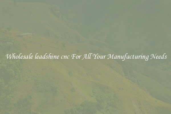 Wholesale leadshine cnc For All Your Manufacturing Needs