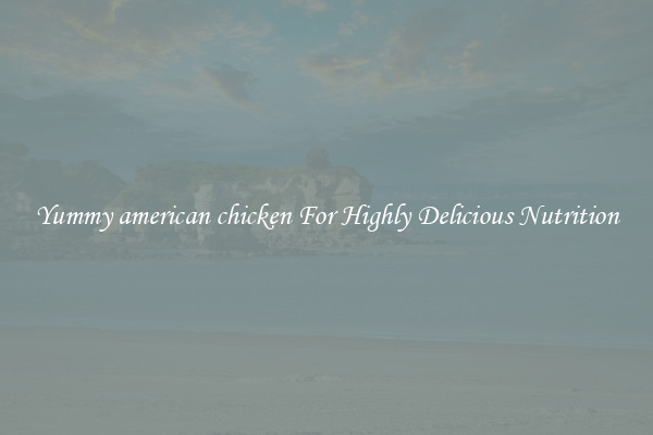 Yummy american chicken For Highly Delicious Nutrition