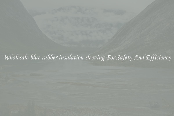 Wholesale blue rubber insulation sleeving For Safety And Efficiency