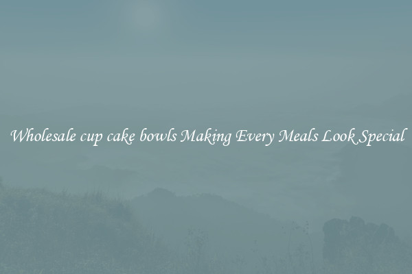 Wholesale cup cake bowls Making Every Meals Look Special