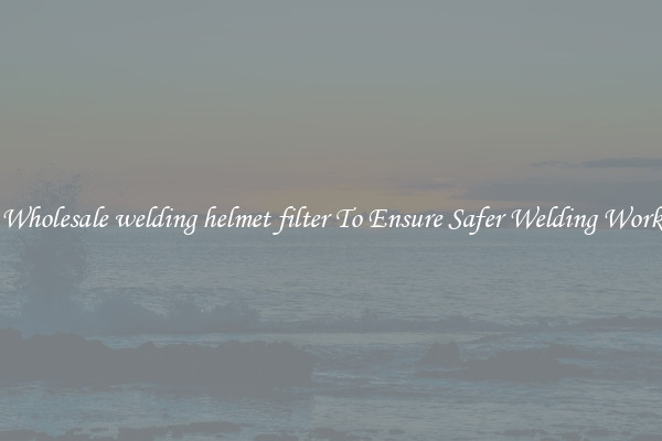 Wholesale welding helmet filter To Ensure Safer Welding Work
